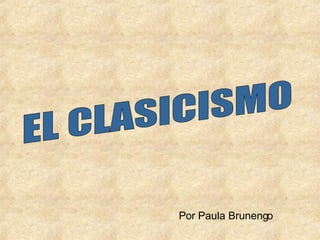 Por Paula Brunengo EL CLASICISMO 