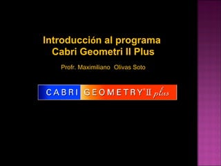 Introducci ó n al programa  Cabri Geometri II Plus Profr. Maximiliano   Olivas Soto 