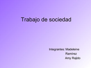 Trabajo de sociedad  Integrantes: Madeleine Ramírez Amy Rajido  