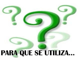 PARA QUE SE UTILIZA…