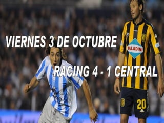 VIERNES 3 DE OCTUBRE RACING 4 - 1 CENTRAL 