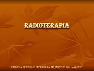 RADIOTERAPIA CARRERA DE TECNICO SUPERIOR EN DIAGNOSTICO POR IMAGENES 