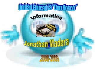 Unidad Educativa &quot;Don Bosco&quot; Jonathan Madera Informatica 2008-2009 