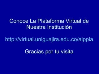 Conoce La Plataforma Virtual de Nuestra Institución http://virtual.uniguajira.edu.co/aippia Gracias por tu visita 