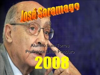 Alumno:Luis Torres Profesora:Lilian Panduro José Saramago 2008 