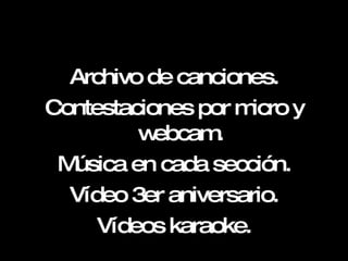 Archivo de canciones. Contestaciones por micro y webcam. Música en cada sección. Vídeo 3er aniversario. Vídeos karaoke. 
