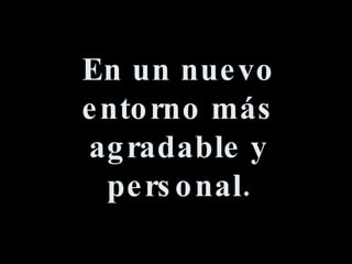 En un nuevo entorno más agradable y personal. 