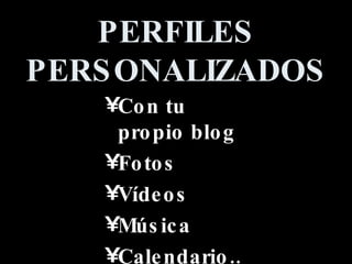 PERFILES PERSONALIZADOS Con tu propio blog Fotos Vídeos Música Calendario... 