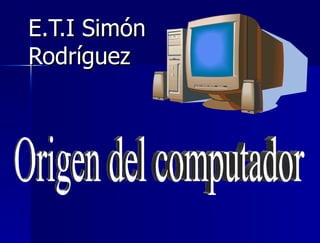 E.T.I Simón Rodríguez Origen del computador 