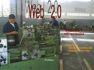 Web  2.0 Integrantes: *Jesús Hernández #22 *Joeluis Ballera #26 Maquinas Y  Herramientas Profesor:  