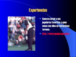 Experiencias Conozca usted a sus jugadores favoritos y gane cenas con ellos en fantásticos torneos. http://www.opengroup.com/sports/images/(SC)Tiger_Woods_Photo.jpg 