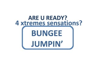 ARE U READY? 4 xtremes sensations? BUNGEE JUMPIN’ 