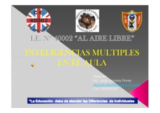 INTELIGENCIAS MULTIPLES
       EN EL AULA
             Director
             Lic. Alan Alvarez Flores
             alanalvarez06@hotmail.com
             Cel 959093345
 