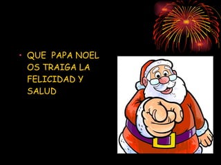 QUE  PAPA NOEL OS TRAIGA LA FELICIDAD Y SALUD  