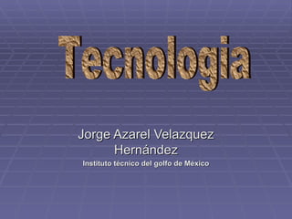 Jorge Azarel Velazquez Hernández Instituto técnico del golfo de México Tecnologia 