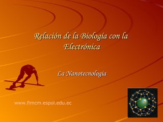 Relación de la Biología con la  Electrónica La Nanotecnologia www.fimcm.espol.edu.ec 