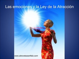 Las emociones y la Ley de la Atracción www.atreveteaserfeliz.com 