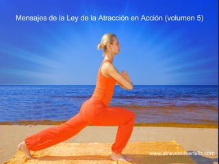 Mensajes de la Ley de la Atracción en Acción (volumen 5) www.atreveteaserfeliz.com 