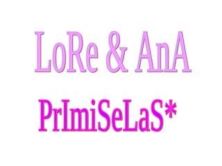 LoRe & AnA PrImiSeLaS* 