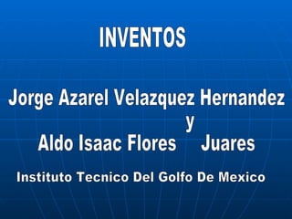 INVENTOS Jorge Azarel Velazquez Hernandez y Aldo Isaac Flores  Juares Instituto Tecnico Del Golfo De Mexico 