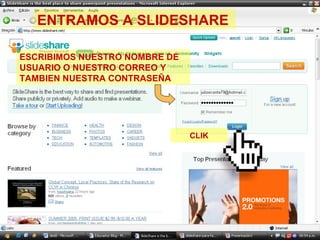 ENTRAMOS A SLIDESHARE ESCRIBIMOS NUESTRO NOMBRE DE USUARIO O NUESTRO CORREO Y TAMBIEN NUESTRA CONTRASEÑA CLIK 