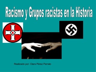 Racismo y Grupos racistas en la Historia Realizado por: Clara Pérez Parralo 
