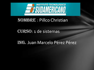 Nombre : Pillco Christian

Curso: 1 de sistemas

Ing. Juan Marcelo Pérez Pérez
 
