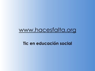 www.hacesfalta.org

 Tic en educación social
 