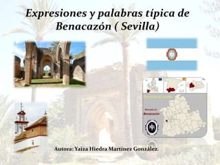 Expresiones y palabras típica de
     Benacazón ( Sevilla)




     Autora: Yaiza Hiedra Martínez González.
 