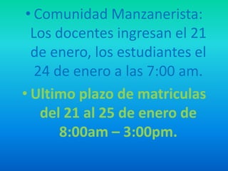 • Comunidad Manzanerista:
  Los docentes ingresan el 21
  de enero, los estudiantes el
   24 de enero a las 7:00 am.
• Ultimo plazo de matriculas
    del 21 al 25 de enero de
       8:00am – 3:00pm.
 