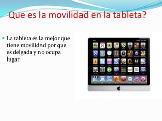 Que es la movilidad en la tableta?

 La tableta es la mejor que
 tiene movilidad por que
 es delgada y no ocupa
 lugar
 