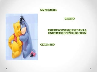 MY NOMBRE :


                CIELITO



     ESTUDIO CONTABILIDAD EN LA
     UNIVERSIDAD SEÑOR DE SIPAN



CICLO : 3RO
 