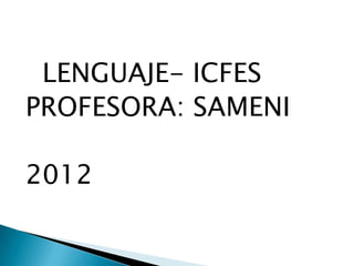 LENGUAJE- ICFES
PROFESORA: SAMENI

2012
 