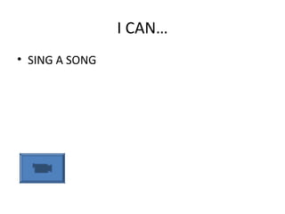 I CAN…
• SING A SONG
 