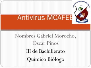 Antivirus MCAFEE

Nombres Gabriel Morocho,
       Oscar Pinos
   III de Bachillerato
   Químico Biólogo
 