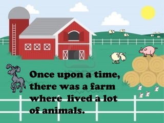 Once upon a time,
there was a farm
where lived a lot
of animals.
 