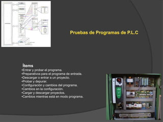 Ítems
•Entrar y probar el programa.
•Preparativos para el programa de entrada.
•Descargar o entrar a un proyecto.
•Probar y depurar.
•Configuración y cambios del programa.
•Cambios en la configuración.
•Cargar y descargar proyectos.
•Cambios mientras está en modo programa.
 