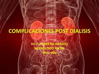 COMPLICACIONES POST DIALISIS

       Dr. P. HERRERA AÑAZCO
         NEFROLOGO HN2M
               SPN - ISN
 
