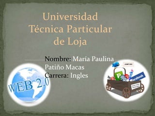 Universidad
Técnica Particular
     de Loja
   Nombre: María Paulina
   Patiño Macas
   Carrera: Ingles
 