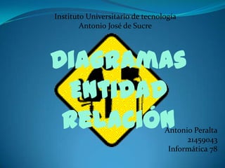 Instituto Universitario de tecnología
        Antonio José de Sucre




Diagramas
 Entidad
 Relación                        Antonio Peralta
                                       21459043
                                  Informática 78
 