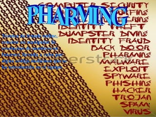 Técnica de fraude online,
consiste en manipular la
resolución de nombres en
Internet, llevada a cabo por
algún código malicioso que se
ha introducido en el equipo
 