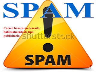 Correo basura no deseado,
habitualmente de tipo
publicitario
 