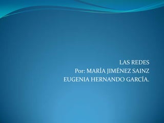 LAS REDES
   Por: MARÍA JIMÉNEZ SAINZ
EUGENIA HERNANDO GARCÍA.
 