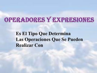 Es El Tipo Que Determina
Las Operaciones Que Se Pueden
Realizar Con
 