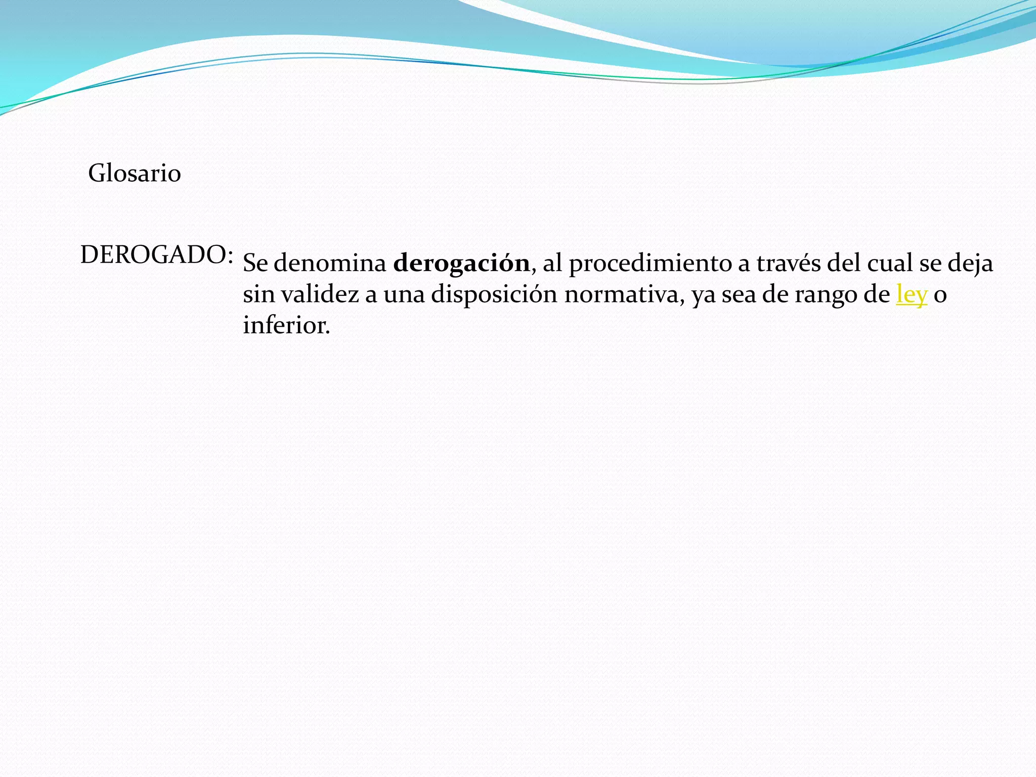 Glosario


DEROGADO: Se denomina derogación, al procedimiento a través del cual se deja
          sin validez a una disposición normativa, ya sea de rango de ley o
          inferior.
 