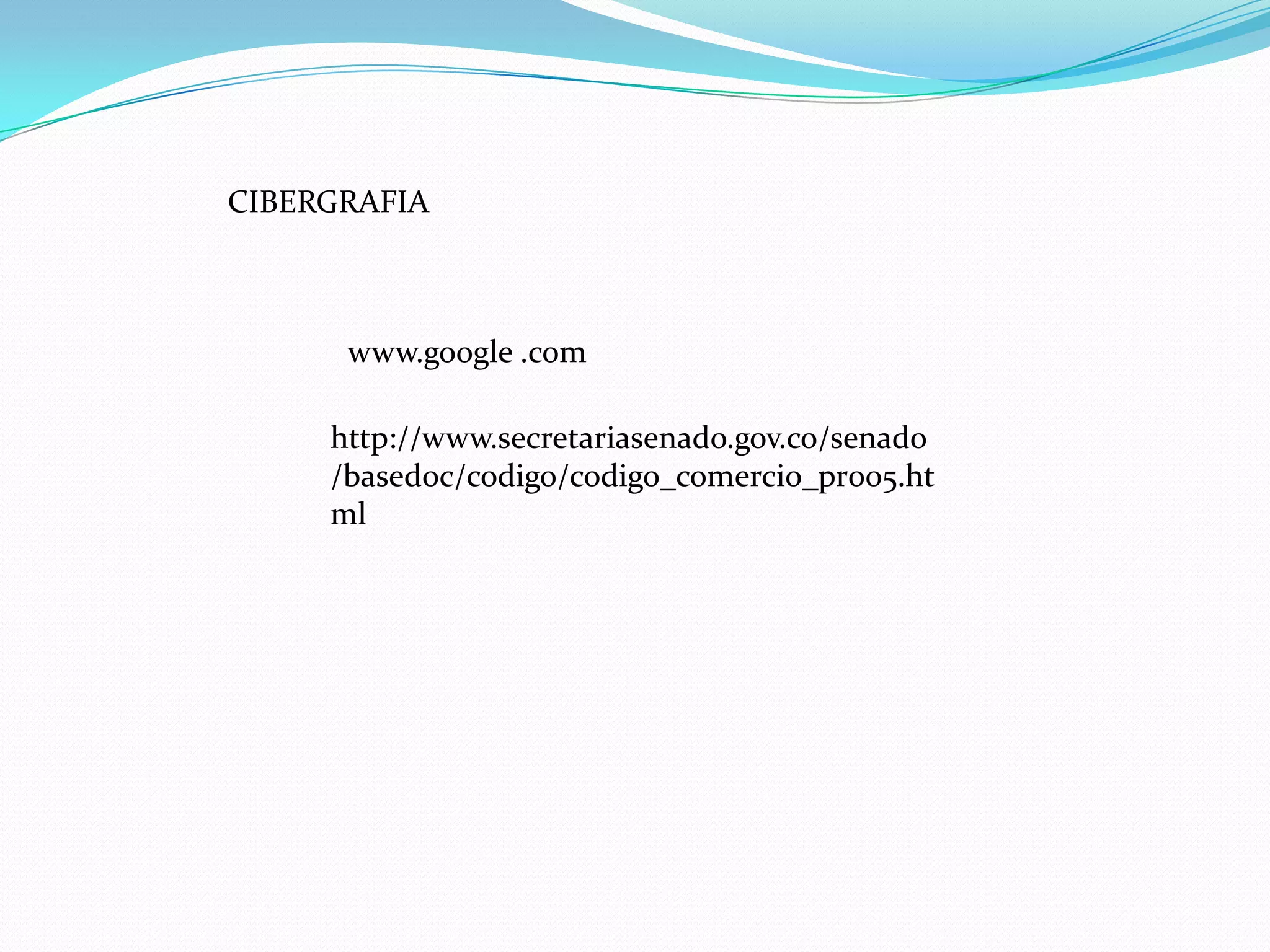 CIBERGRAFIA



      www.google .com

     http://www.secretariasenado.gov.co/senado
     /basedoc/codigo/codigo_comercio_pr005.ht
     ml
 