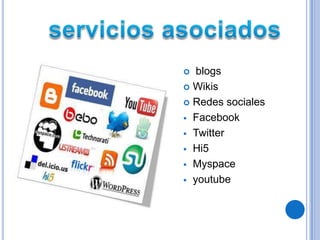  blogs
 Wikis

 Redes sociales

 Facebook

 Twitter

 Hi5

 Myspace

 youtube
 