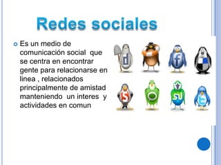    Es un medio de
    comunicación social que
    se centra en encontrar
    gente para relacionarse en
    linea , relacionados
    principalmente de amistad
    manteniendo un interes y
    actividades en comun
 