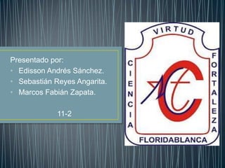 Presentado por:
• Edisson Andrés Sánchez.
• Sebastián Reyes Angarita.
• Marcos Fabián Zapata.

             11-2
 
