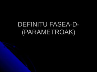 DEFINITU FASEA-D-
 (PARAMETROAK)
 